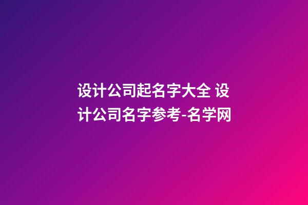 设计公司起名字大全 设计公司名字参考-名学网-第1张-公司起名-玄机派